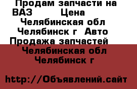 Продам запчасти на ВАЗ-2110 › Цена ­ 1 500 - Челябинская обл., Челябинск г. Авто » Продажа запчастей   . Челябинская обл.,Челябинск г.